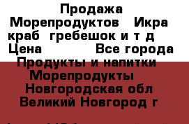 Продажа Морепродуктов. (Икра, краб, гребешок и т.д.) › Цена ­ 1 000 - Все города Продукты и напитки » Морепродукты   . Новгородская обл.,Великий Новгород г.